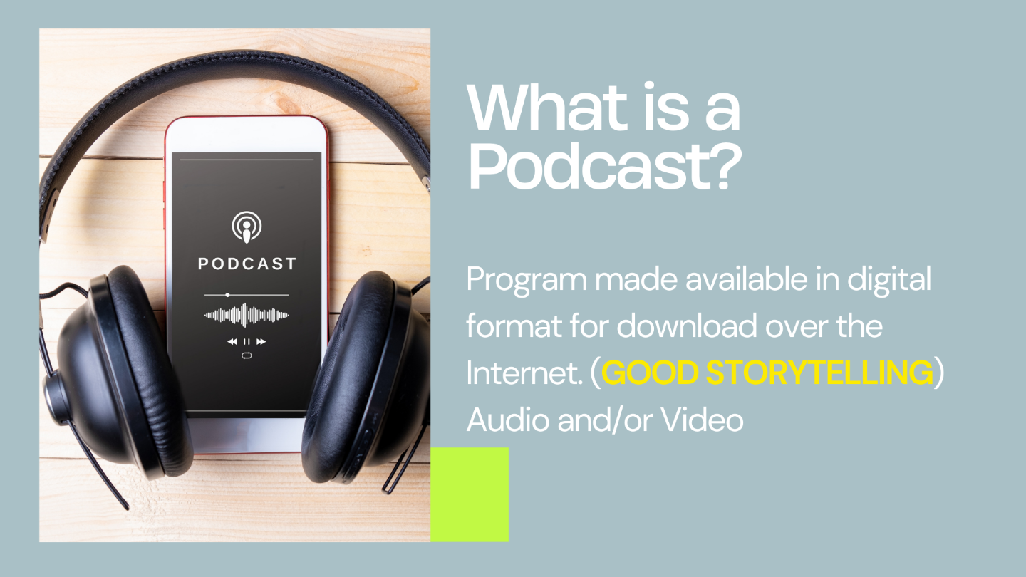 What is a podcast? Program made available in digital format for download over the internet. Good story telling audio and/orvideo