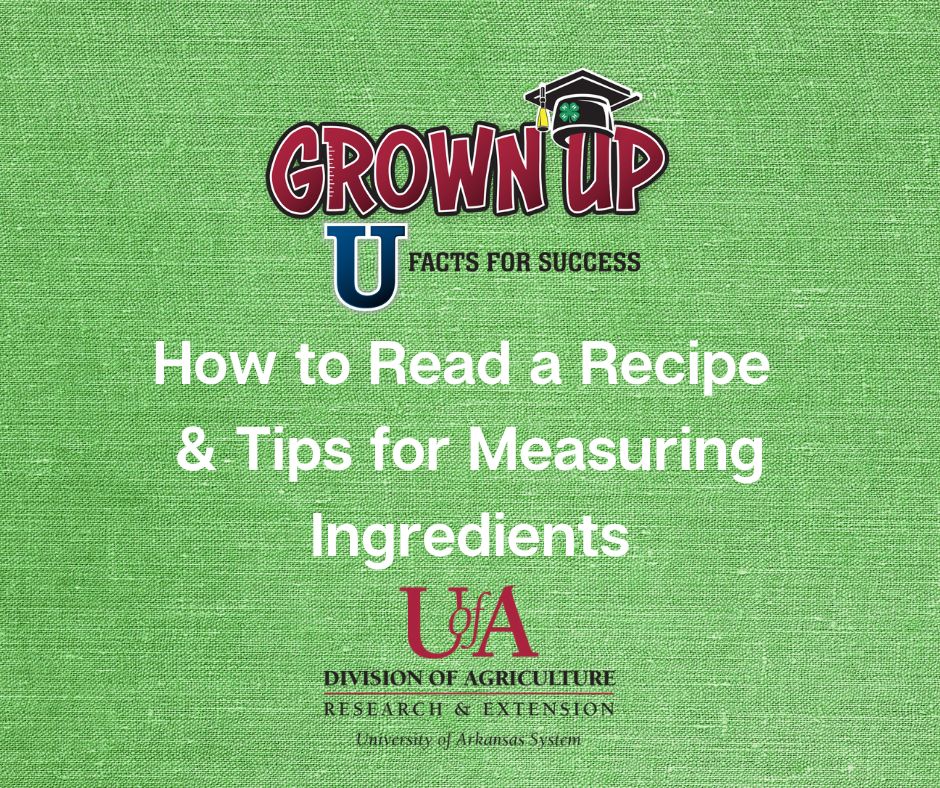 Image contains the UofA System Division of Agriculture Extension Service logo and the Grown Up U: Facts for Success logo on a textured green background with the words, "How to Follow a Recipe and Tips for Measuring