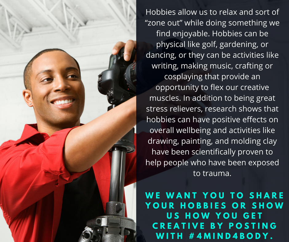 Hobbies allow us to relax and sort of “zone out” while doing something we find enjoyable. Hobbies can be physical like golf, gardening, or dancing, or they can be activities like writing, making music, crafting or cosplaying that provide an opportunity to flex our creative muscles. In addition to being great stress relievers, research shows that hobbies can have positive effects on overall wellbeing and activities like drawing, painting, and molding clay have been scientifically proven to help people who have been exposed to traumaWE WANT YOU TO SHARE YOUR HOBBIES OR SHOW US HOW YOU GET CREATIVE BY POSTING WITH #4MIND4BODY..